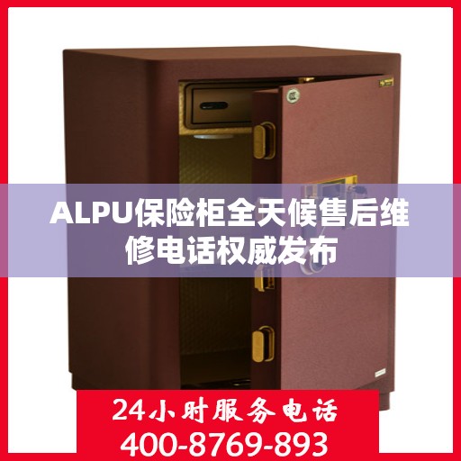 ALPU保险柜全天候售后维修电话权威发布