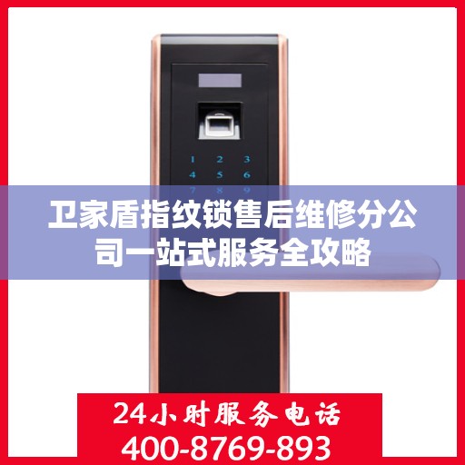 卫家盾指纹锁售后维修分公司一站式服务全攻略