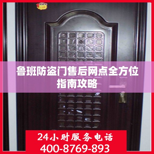 鲁班防盗门售后网点全方位指南攻略