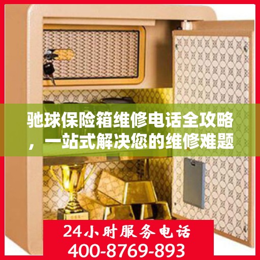 驰球保险箱维修电话全攻略，一站式解决您的维修难题