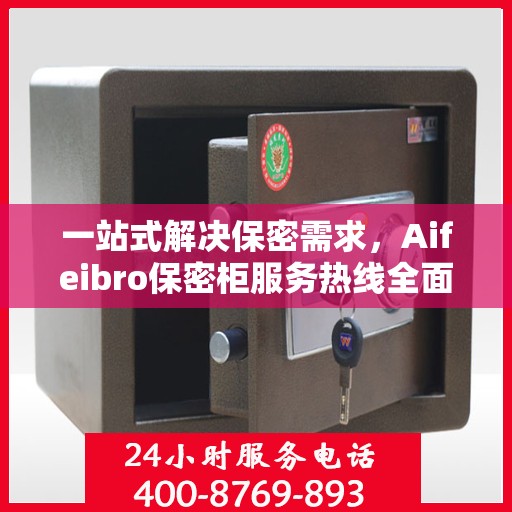 一站式解决保密需求，Aifeibro保密柜服务热线全面解析