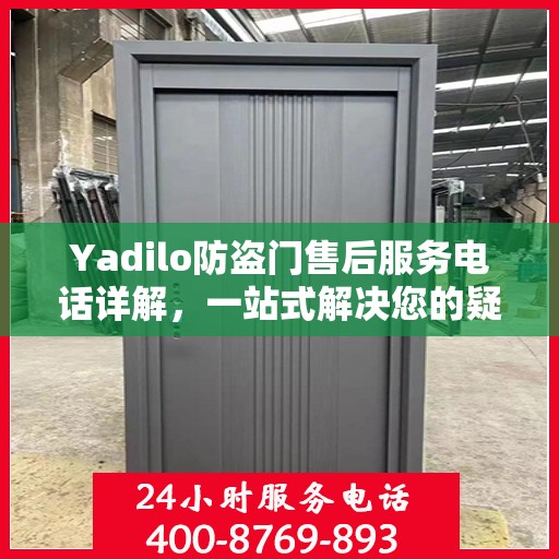 Yadilo防盗门售后服务电话详解，一站式解决您的疑问与需求