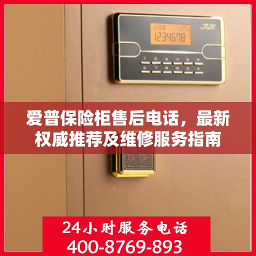 爱普保险柜售后电话，最新权威推荐及维修服务指南