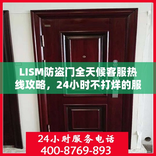 LISM防盗门全天候客服热线攻略，24小时不打烊的服务与支持