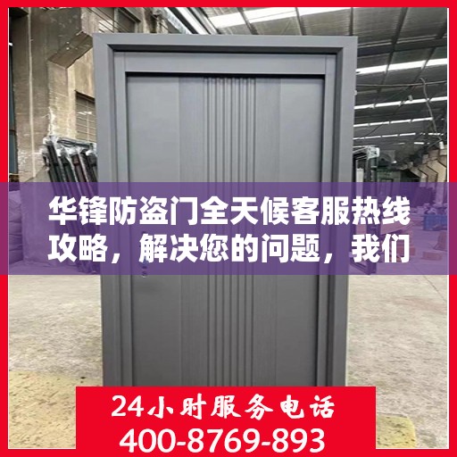 华锋防盗门全天候客服热线攻略，解决您的问题，我们时刻在线