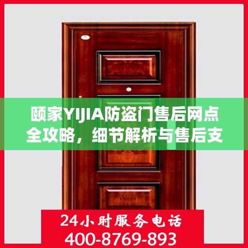 颐家YIJIA防盗门售后网点全攻略，细节解析与售后支持一网打尽