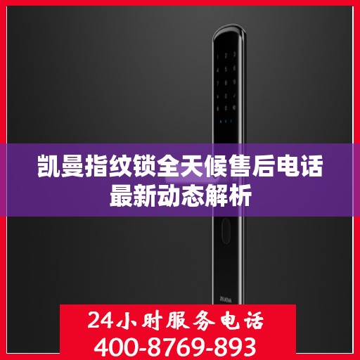 凯曼指纹锁全天候售后电话最新动态解析