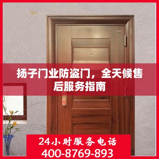 扬子门业防盗门，全天候售后服务指南
