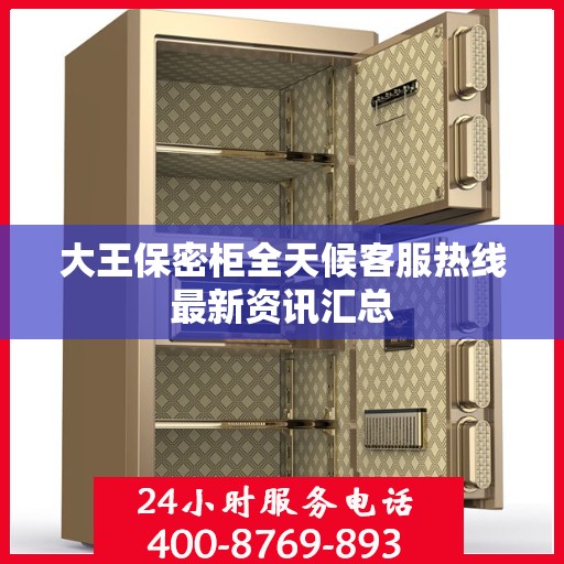 大王保密柜全天候客服热线最新资讯汇总