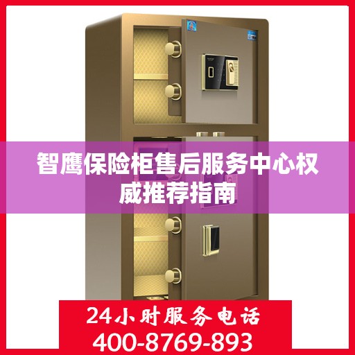 智鹰保险柜售后服务中心权威推荐指南
