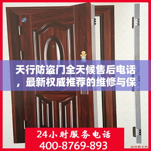 天行防盗门全天候售后电话，最新权威推荐的维修与保障服务