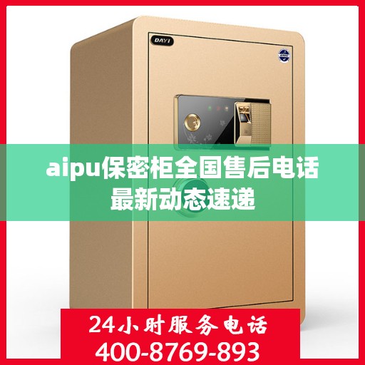 aipu保密柜全国售后电话最新动态速递