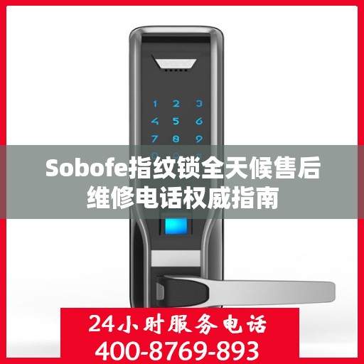 Sobofe指纹锁全天候售后维修电话权威指南
