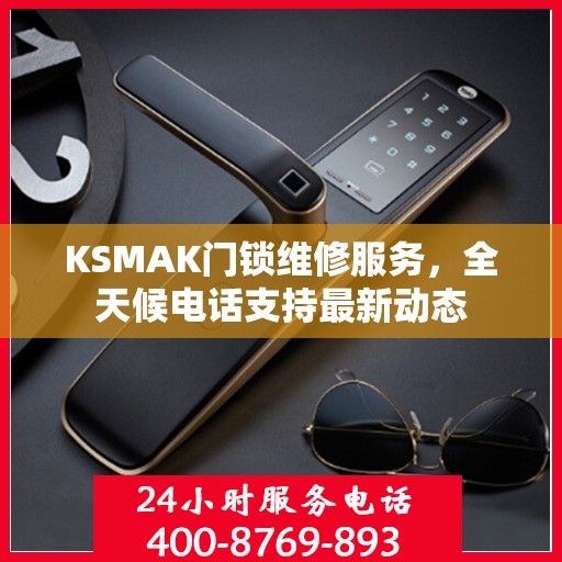 KSMAK门锁维修服务，全天候电话支持最新动态