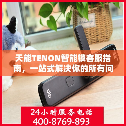 天能TENON智能锁客服指南，一站式解决你的所有问题