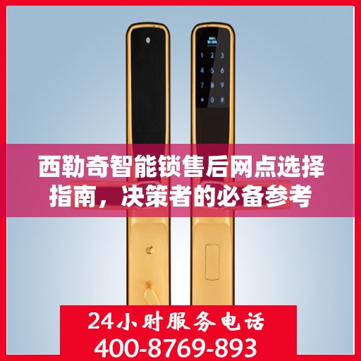 西勒奇智能锁售后网点选择指南，决策者的必备参考