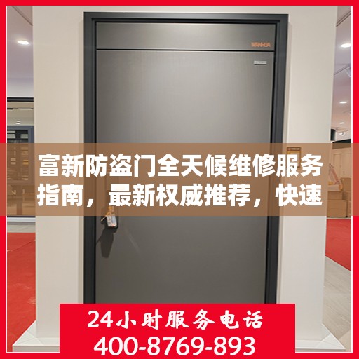 富新防盗门全天候维修服务指南，最新权威推荐，快速响应保障安全