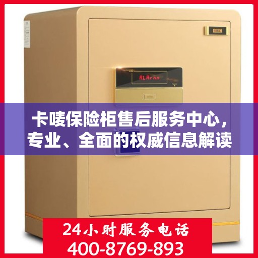 卡唛保险柜售后服务中心，专业、全面的权威信息解读