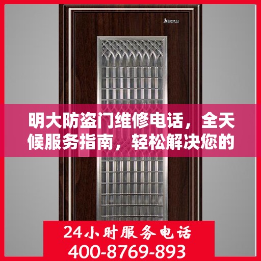 明大防盗门维修电话，全天候服务指南，轻松解决您的维修需求