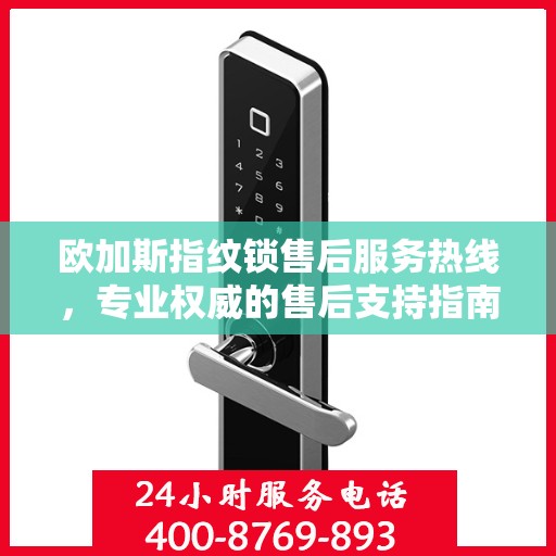 欧加斯指纹锁售后服务热线，专业权威的售后支持指南