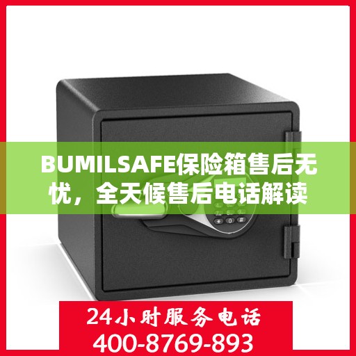 BUMILSAFE保险箱售后无忧，全天候售后电话解读