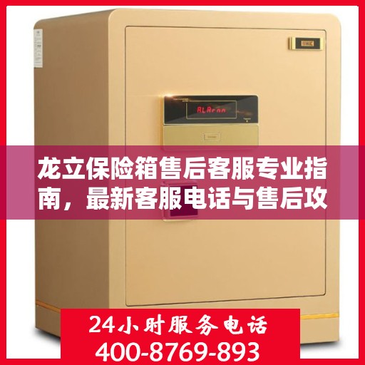 龙立保险箱售后客服专业指南，最新客服电话与售后攻略