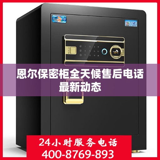 恩尔保密柜全天候售后电话最新动态