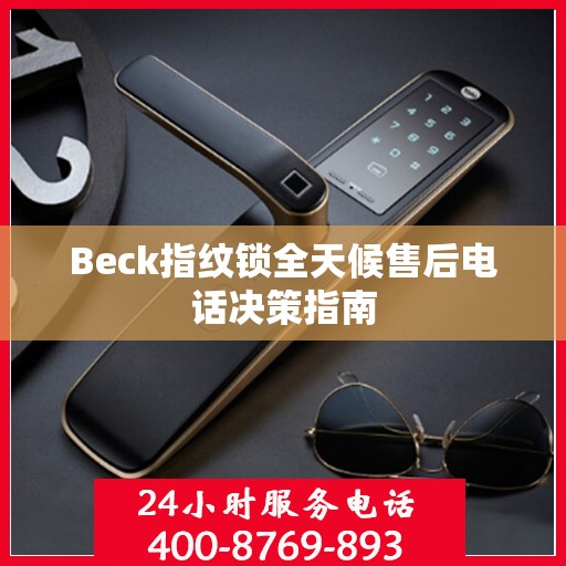 Beck指纹锁全天候售后电话决策指南