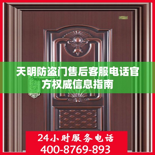 天明防盗门售后客服电话官方权威信息指南