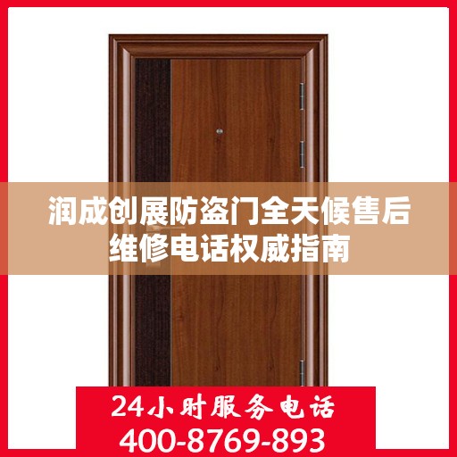 润成创展防盗门全天候售后维修电话权威指南