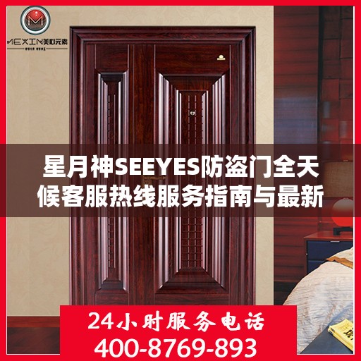 星月神SEEYES防盗门全天候客服热线服务指南与最新攻略
