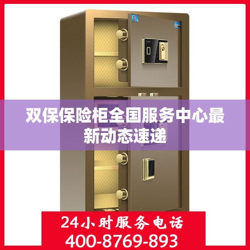 双保保险柜全国服务中心最新动态速递