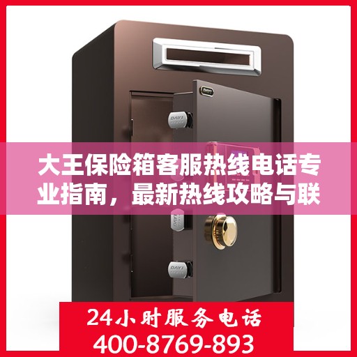 大王保险箱客服热线电话专业指南，最新热线攻略与联系方式