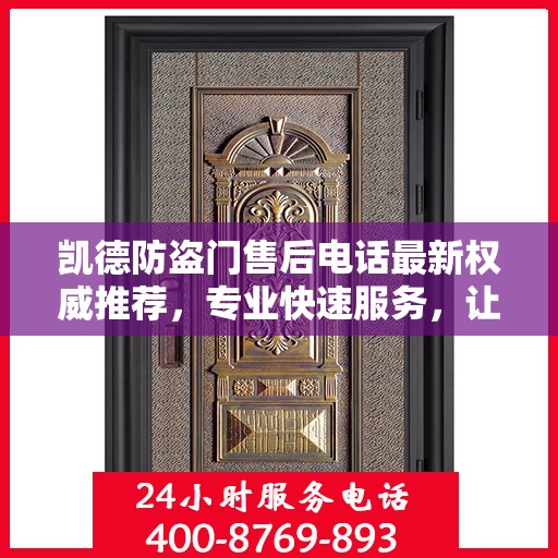 凯德防盗门售后电话最新权威推荐，专业快速服务，让您安心无忧