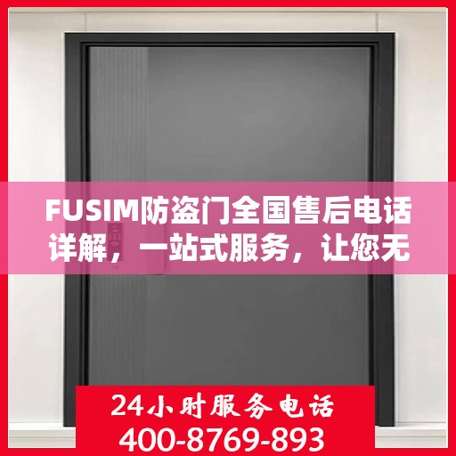 FUSIM防盗门全国售后电话详解，一站式服务，让您无忧购锁