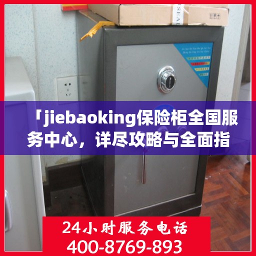 「jiebaoking保险柜全国服务中心，详尽攻略与全面指导」