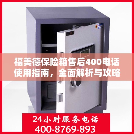 福美德保险箱售后400电话使用指南，全面解析与攻略