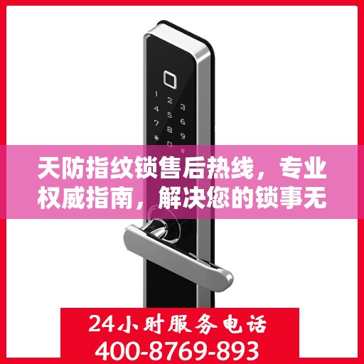 天防指纹锁售后热线，专业权威指南，解决您的锁事无忧