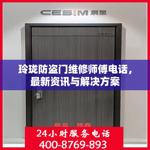 玲珑防盗门维修师傅电话，最新资讯与解决方案