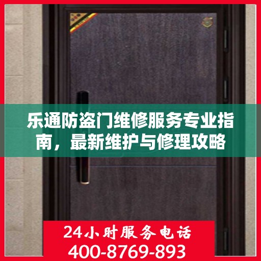 乐通防盗门维修服务专业指南，最新维护与修理攻略