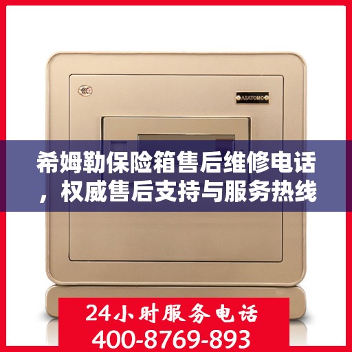 希姆勒保险箱售后维修电话，权威售后支持与服务热线