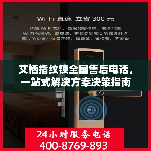 艾栖指纹锁全国售后电话，一站式解决方案决策指南