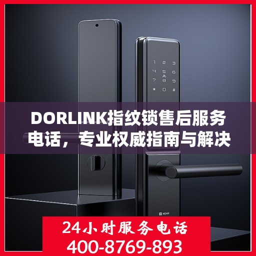 DORLINK指纹锁售后服务电话，专业权威指南与解决方案