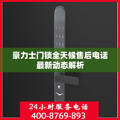 豪力士门锁全天候售后电话最新动态解析