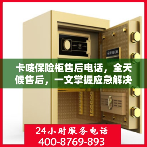 卡唛保险柜售后电话，全天候售后，一文掌握应急解决方案