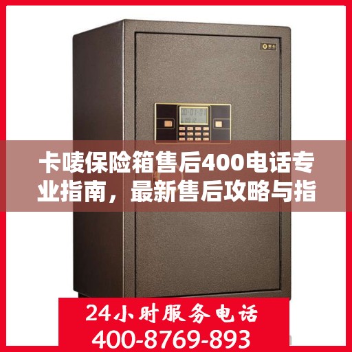 卡唛保险箱售后400电话专业指南，最新售后攻略与指南