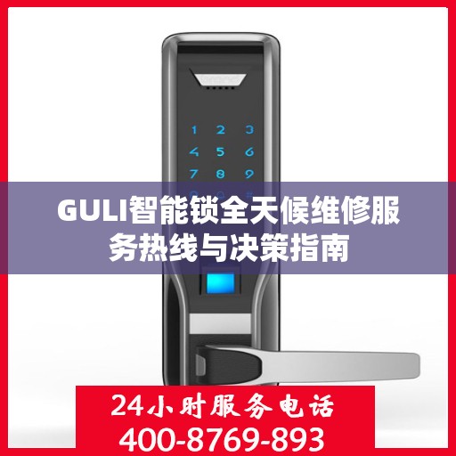 GULI智能锁全天候维修服务热线与决策指南