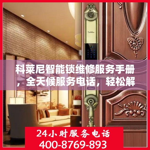科莱尼智能锁维修服务手册，全天候服务电话，轻松解决您的锁事问题