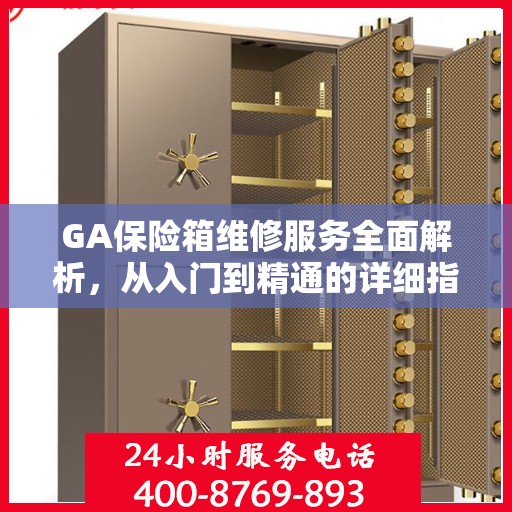 GA保险箱维修服务全面解析，从入门到精通的详细指南