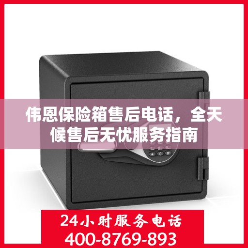 伟恩保险箱售后电话，全天候售后无忧服务指南